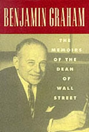 Benjamin Graham the Memoirs of the Dean of Wall Street by Benjamin Graham