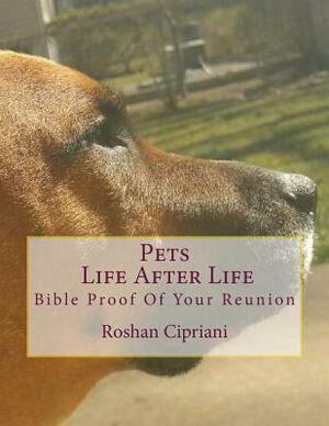 Pets Life After Life: Bible Proof Of Your Reunion by Roshan Cipriani