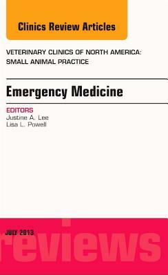 Emergency Medicine, an Issue of Veterinary Clinics: Small Animal Practice, Volume 43-4 by Justine Lee, Lisa Powell