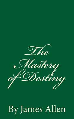 The Mastery of Destiny: By James Allen by James Allen