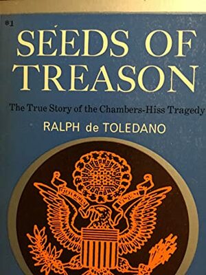 Seeds of Treason: The True Story of the Chambers-Hiss Tragedy by Ralph de Toledano