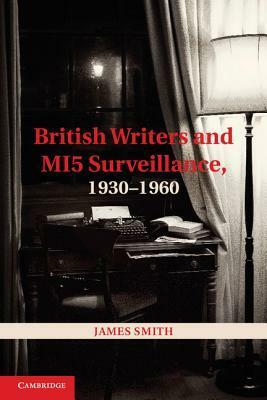 British Writers and MI5 Surveillance, 1930-1960 by James Smith