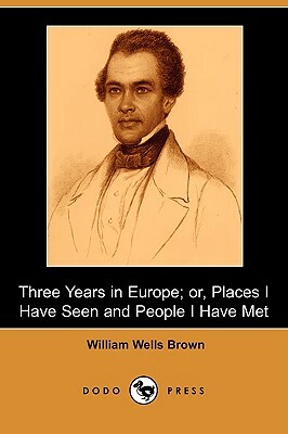 Three Years in Europe; Or, Places I Have Seen and People I Have Met (Dodo Press) by William Wells Brown