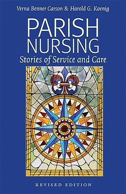 Parish Nursing - 2011 Edition: Stories of Service and Care by Harold G. Koenig, Verna Benner Carson