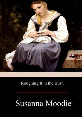 Roughing It in the Bush by Susanna Moodie