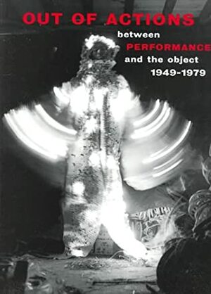 Out of Actions: Between Performance and the Object, 1949-1979 by K. Stiles