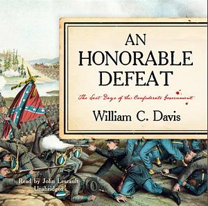 An Honorable Defeat: The Last Days of the Confederate Government by William C. Davis