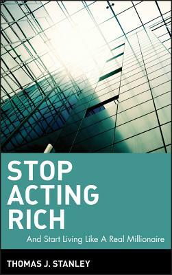 Stop Acting Rich: ...and Start Living Like a Real Millionaire by Thomas J. Stanley