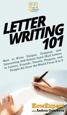 Letter Writing 101: How to Write Unique, Original, and Interesting Old School Snail Mail Letters to Lovers, Friends, Family, Penpals, and by Andrea Gencheva, Howexpert