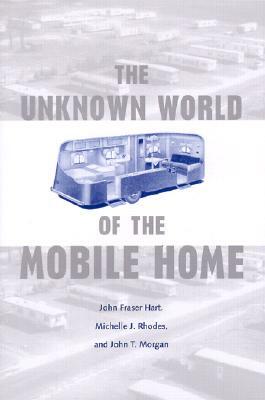 The Unknown World of the Mobile Home by Michelle J. Rhodes, John T. Morgan, John Fraser Hart