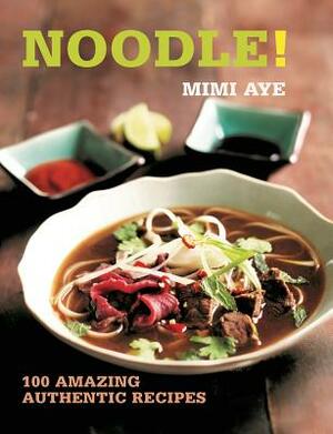 Noodle!: 100 Amazing Authentic Recipes by Mimi Aye