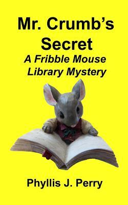 Mr. Crumb's Secret: A Fribble Mouse Library Mystery by Phyllis J. Perry