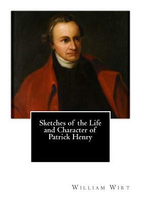 Sketches of the Life and Character of Patrick Henry by William Wirt