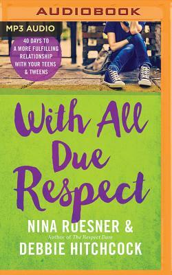 With All Due Respect: 40 Days to a More Fulfilling Relationship with Your Teens & Tweens by Nina Roesner, Debbie Hitchcock