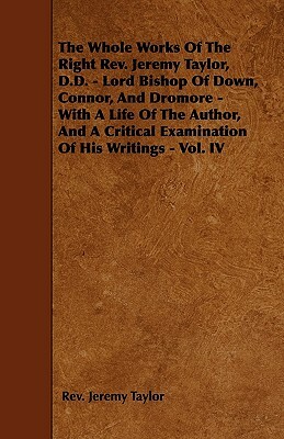 The Whole Works Of The Right Rev. Jeremy Taylor, D.D. - Lord Bishop Of Down, Connor, And Dromore - With A Life Of The Author, And A Critical Examinati by Jeremy Taylor