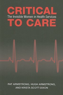 Critical to Care: The Invisible Women in Health Services by Pat Armstrong, Hugh Armstrong, Krista Scott-Dixon