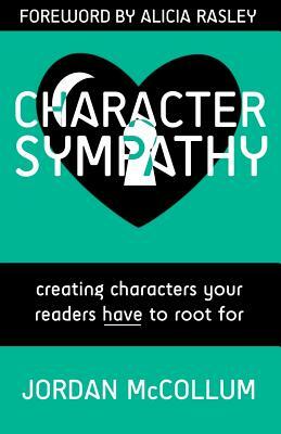 Character Sympathy: creating characters your readers HAVE to root for by Alicia Rasley, Jordan McCollum