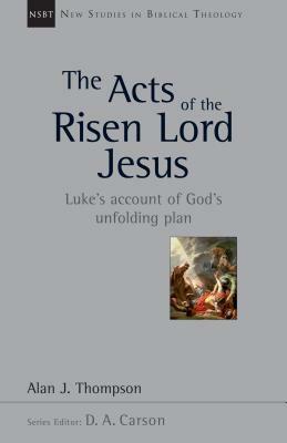 The Acts of the Risen Lord Jesus: Luke's Account of God's Unfolding Plan by Alan J. Thompson