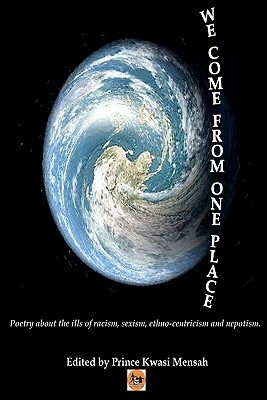 We Come From One Place: Poetry about the ills of racism, sexism, ethno-centricism and nepotism by Nana Fredua Agyeman, Nana Nyarko Boateng, Basanta Kar