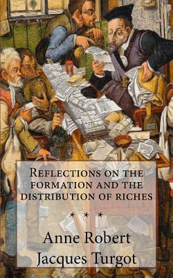 Turgot, Reflections on the formation and the distribution of riches by Anne Robert Jacques Turgot
