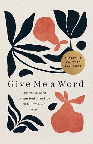 Give Me a Word: The Promise of an Ancient Practice to Guide Your Year by Christine Valters Paintner