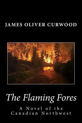 The Flaming Forest: A Novel of the Canadian Northwest by James Oliver Curwood