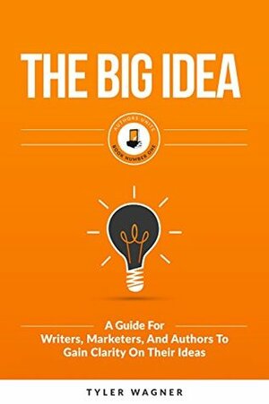 The Big Idea: A Guide For Writers, Marketers, And Authors To Gain Clarity On Their Ideas (Authors Unite Book 1) by Tyler Wagner, James Ranson