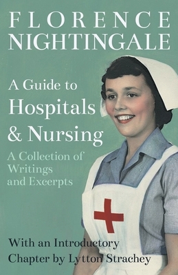 A Guide to Hospitals and Nursing - A Collection of Writings and Excerpts: With an Introductory Chapter by Lytton Strachey by Florence Nightingale