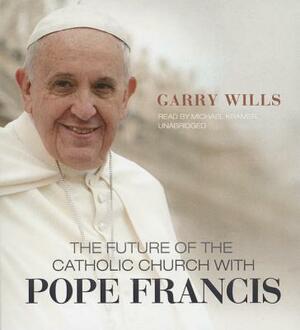 The Future of the Catholic Church with Pope Francis by Garry Wills