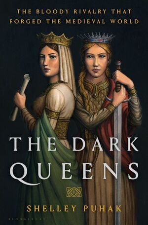 The Dark Queens: The Bloody Rivalry That Forged the Medieval World by Shelley Puhak