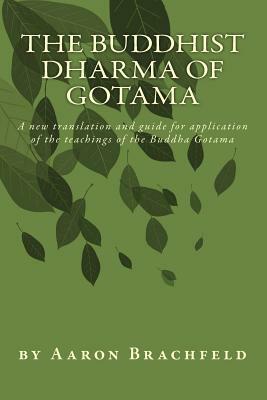 The Buddhist Dharma of Gotama: A new translation and guide for application of the teachings of the Buddha Gotama by Shakyamuni Gotama