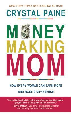 Money-Making Mom: How Every Woman Can Earn More and Make a Difference by Crystal Paine