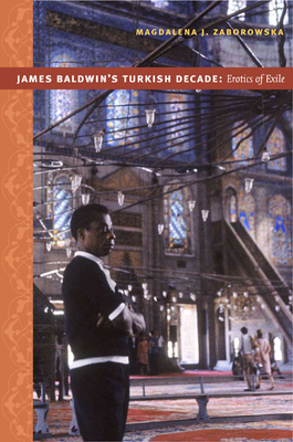 James Baldwin's Turkish Decade: Erotics of Exile by Magdalena J. Zaborowska