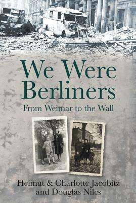We Were Berliners: From Weimar to the Wall by Douglas Niles, Helmut Jacobitz, Charlotte Jacobitz