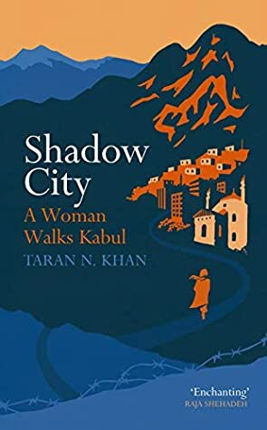 Shadow City: Getting Lost in Kabul by Taran N. Khan