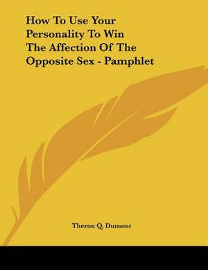 How To Use Your Personality To Win The Affection Of The Opposite Sex - Pamphlet by Theron Q. Dumont