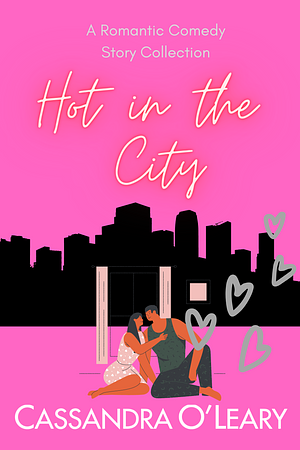 Hot In The City: A Romantic Comedy Story Collection by Cassandra O'Leary, Cassandra O'Leary