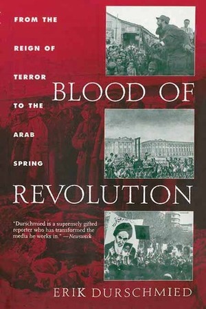 Blood of Revolution: From the Reign of Terror to the Arab Spring by Erik Durschmied