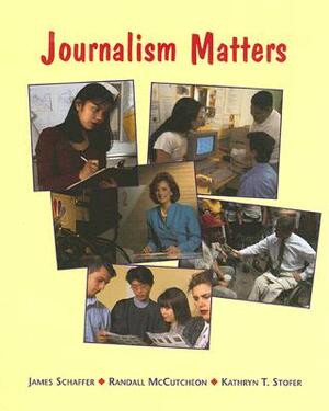 Journalism Matters by James Schaffer, Randall McCutcheon, Kathryn T. Stofer
