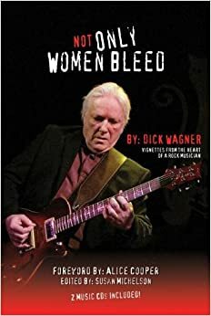 Not Only Women Bleed, Vignettes from the Heart of a Rock Musician by Dick Wagner, Susan Michelson, Alice Cooper