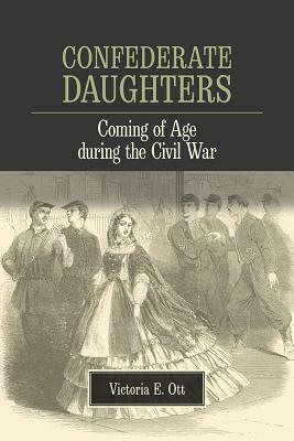 Confederate Daughters: Coming of Age During the Civil War by Victoria E. Ott