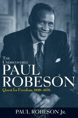 The Undiscovered Paul Robeson: Quest for Freedom, 1939-1976 by Paul Robeson