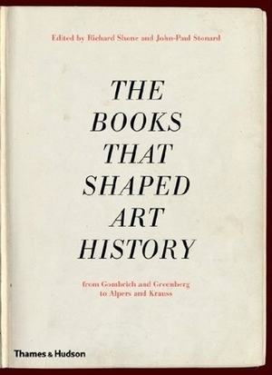The Books that Shaped Art History: From Gombrich and Greenberg to Alpers and Krauss by John-Paul Stonard, Richard Shone