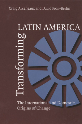 Transforming Latin America: The International and Domestic Origins of Change by Craig Arceneaux