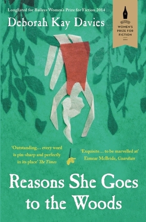 Reasons She Goes to the Woods: LONGLISTED FOR THE BAILEYS WOMEN'S PRIZE FOR FICTION 2014 by Deborah Kay Davies