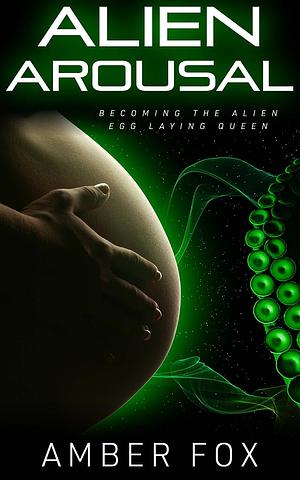 Alien Arousal - Becoming the Alien Egg Laying Queen: A Tentacle Pregnancy & Birthing Erotica by Amber Fox