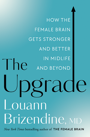 The Upgrade: How the Female Brain Remakes Itself in the Second Half of Life by Louann Brizendine