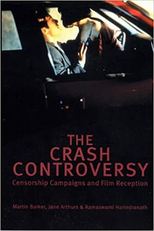 The Crash Controversy: Censorship Campaigns and Film Reception by Ramaswami Harindranath, Martin Barker, Jane Arthurs