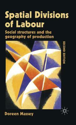 Spatial Divisions of Labour: Social Structures and the Geography of Production by Doreen Massey