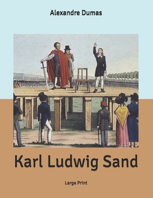 Karl Ludwig Sand: Large Print by Alexandre Dumas